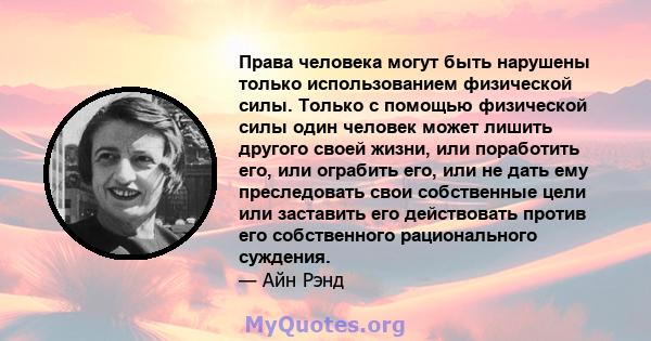 Права человека могут быть нарушены только использованием физической силы. Только с помощью физической силы один человек может лишить другого своей жизни, или поработить его, или ограбить его, или не дать ему