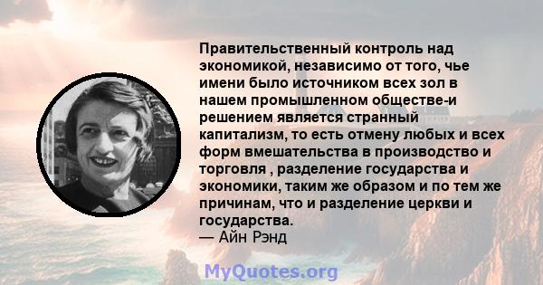 Правительственный контроль над экономикой, независимо от того, чье имени было источником всех зол в нашем промышленном обществе-и решением является странный капитализм, то есть отмену любых и всех форм вмешательства в