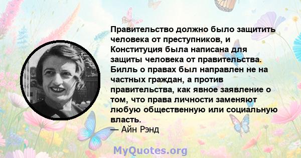 Правительство должно было защитить человека от преступников, и Конституция была написана для защиты человека от правительства. Билль о правах был направлен не на частных граждан, а против правительства, как явное