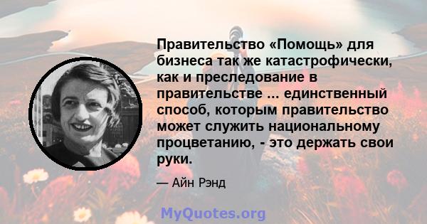 Правительство «Помощь» для бизнеса так же катастрофически, как и преследование в правительстве ... единственный способ, которым правительство может служить национальному процветанию, - это держать свои руки.