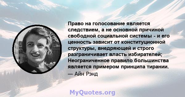 Право на голосование является следствием, а не основной причиной свободной социальной системы - и его ценность зависит от конституционной структуры, внедряющей и строго разграничивает власть избирателей; Неограниченное