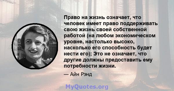 Право на жизнь означает, что человек имеет право поддерживать свою жизнь своей собственной работой (на любом экономическом уровне, настолько высоко, насколько его способность будет нести его); Это не означает, что