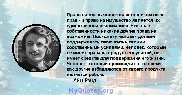 Право на жизнь является источником всех прав - и право на имущество является их единственной реализацией. Без прав собственности никакие другие права не возможны. Поскольку человек должен поддерживать свою жизнь своими