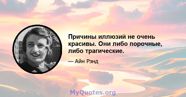 Причины иллюзий не очень красивы. Они либо порочные, либо трагические.