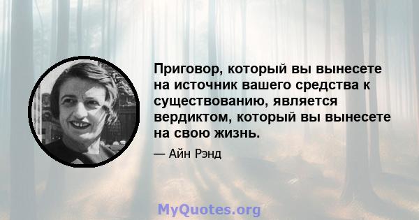 Приговор, который вы вынесете на источник вашего средства к существованию, является вердиктом, который вы вынесете на свою жизнь.