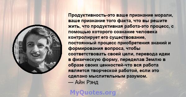 Продуктивность-это ваше признание морали, ваше признание того факта, что вы решите жить, что продуктивная работа-это процесс, с помощью которого сознание человека контролирует его существование, постоянный процесс