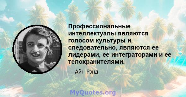 Профессиональные интеллектуалы являются голосом культуры и, следовательно, являются ее лидерами, ее интеграторами и ее телохранителями.