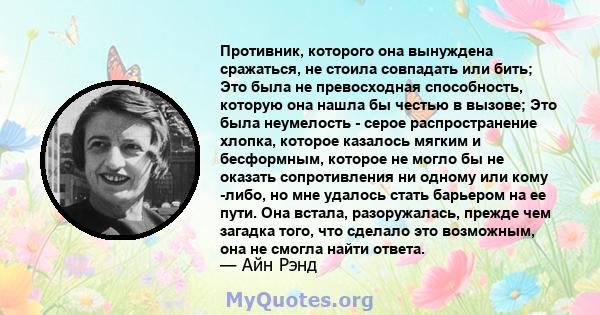 Противник, которого она вынуждена сражаться, не стоила совпадать или бить; Это была не превосходная способность, которую она нашла бы честью в вызове; Это была неумелость - серое распространение хлопка, которое казалось 