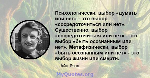 Психологически, выбор «думать или нет» - это выбор «сосредоточиться или нет». Существенно, выбор «сосредоточиться или нет» - это выбор «быть осознанным или нет». Метафизически, выбор «быть осознанным или нет» - это