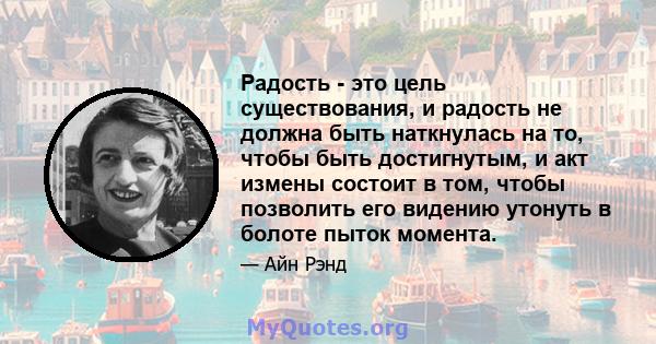 Радость - это цель существования, и радость не должна быть наткнулась на то, чтобы быть достигнутым, и акт измены состоит в том, чтобы позволить его видению утонуть в болоте пыток момента.