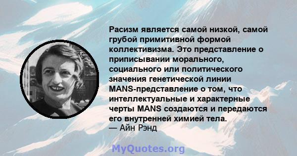 Расизм является самой низкой, самой грубой примитивной формой коллективизма. Это представление о приписывании морального, социального или политического значения генетической линии MANS-представление о том, что