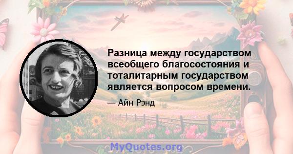 Разница между государством всеобщего благосостояния и тоталитарным государством является вопросом времени.