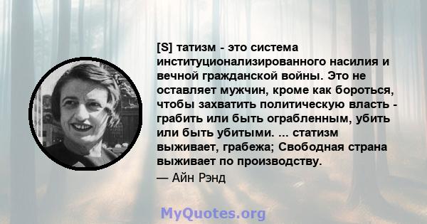 [S] татизм - это система институционализированного насилия и вечной гражданской войны. Это не оставляет мужчин, кроме как бороться, чтобы захватить политическую власть - грабить или быть ограбленным, убить или быть