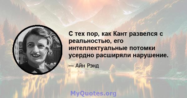 С тех пор, как Кант развелся с реальностью, его интеллектуальные потомки усердно расширяли нарушение.