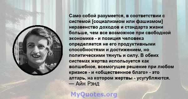 Само собой разумеется, в соответствии с системой [социализмом или фашизмом] неравенство доходов и стандарта жизни больше, чем все возможное при свободной экономике - и позиция человека определяется не его продуктивными