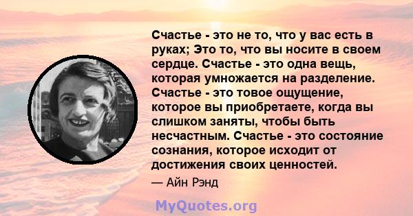 Счастье - это не то, что у вас есть в руках; Это то, что вы носите в своем сердце. Счастье - это одна вещь, которая умножается на разделение. Счастье - это товое ощущение, которое вы приобретаете, когда вы слишком