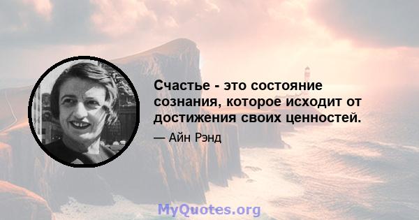 Счастье - это состояние сознания, которое исходит от достижения своих ценностей.