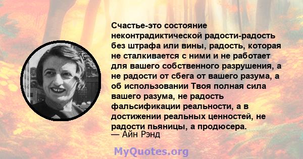 Счастье-это состояние неконтрадиктической радости-радость без штрафа или вины, радость, которая не сталкивается с ними и не работает для вашего собственного разрушения, а не радости от сбега от вашего разума, а об