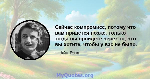 Сейчас компромисс, потому что вам придется позже, только тогда вы пройдете через то, что вы хотите, чтобы у вас не было.