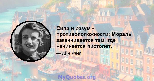 Сила и разум - противоположности; Мораль заканчивается там, где начинается пистолет.