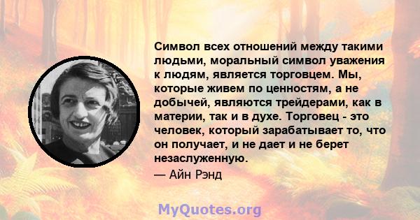 Символ всех отношений между такими людьми, моральный символ уважения к людям, является торговцем. Мы, которые живем по ценностям, а не добычей, являются трейдерами, как в материи, так и в духе. Торговец - это человек,