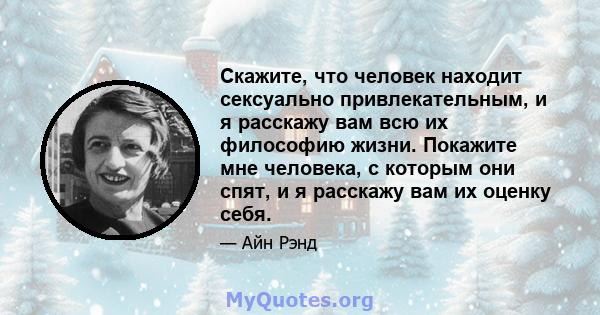 Скажите, что человек находит сексуально привлекательным, и я расскажу вам всю их философию жизни. Покажите мне человека, с которым они спят, и я расскажу вам их оценку себя.