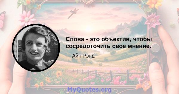 Слова - это объектив, чтобы сосредоточить свое мнение.