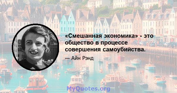 «Смешанная экономика» - это общество в процессе совершения самоубийства.