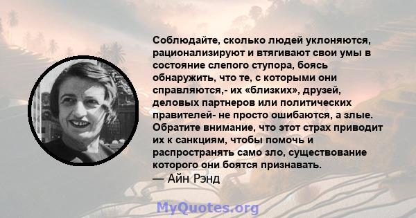 Соблюдайте, сколько людей уклоняются, рационализируют и втягивают свои умы в состояние слепого ступора, боясь обнаружить, что те, с которыми они справляются,- их «близких», друзей, деловых партнеров или политических