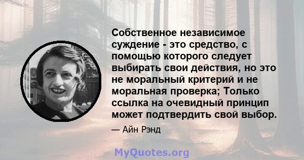 Собственное независимое суждение - это средство, с помощью которого следует выбирать свои действия, но это не моральный критерий и не моральная проверка; Только ссылка на очевидный принцип может подтвердить свой выбор.