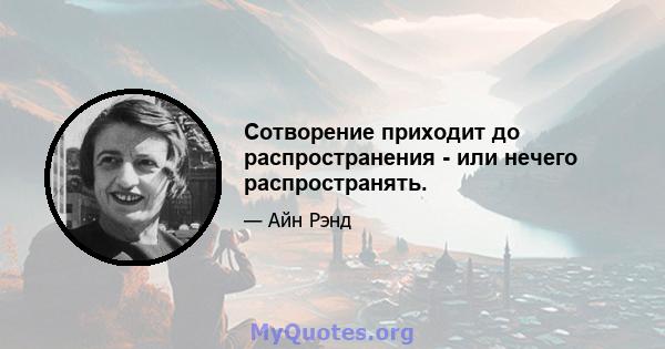 Сотворение приходит до распространения - или нечего распространять.