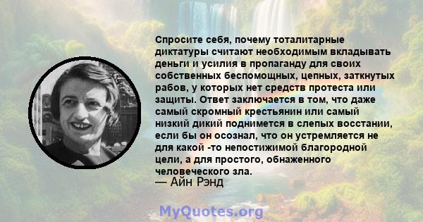 Спросите себя, почему тоталитарные диктатуры считают необходимым вкладывать деньги и усилия в пропаганду для своих собственных беспомощных, цепных, заткнутых рабов, у которых нет средств протеста или защиты. Ответ