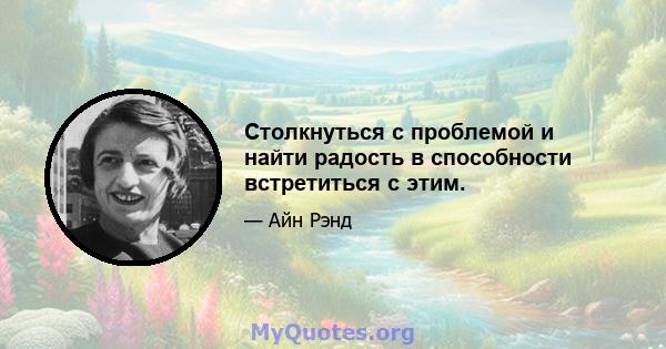 Столкнуться с проблемой и найти радость в способности встретиться с этим.