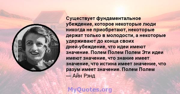 Существует фундаментальное убеждение, которое некоторые люди никогда не приобретают, некоторые держат только в молодости, а некоторые удерживают до конца своих дней-убеждение, что идеи имеют значение. Полем Полем Полем