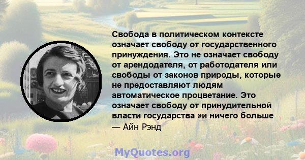 Свобода в политическом контексте означает свободу от государственного принуждения. Это не означает свободу от арендодателя, от работодателя или свободы от законов природы, которые не предоставляют людям автоматическое