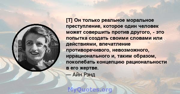 [T] Он только реальное моральное преступление, которое один человек может совершить против другого, - это попытка создать своими словами или действиями, впечатление противоречивого, невозможного, иррационального и,