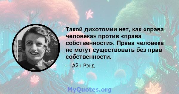 Такой дихотомии нет, как «права человека» против «права собственности». Права человека не могут существовать без прав собственности.