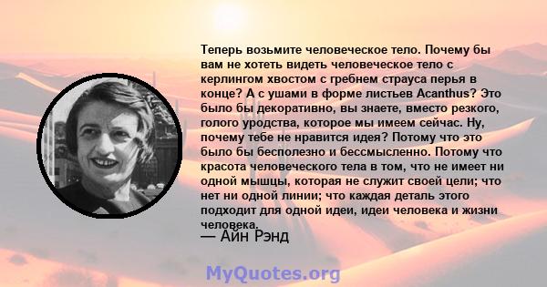 Теперь возьмите человеческое тело. Почему бы вам не хотеть видеть человеческое тело с керлингом хвостом с гребнем страуса перья в конце? А с ушами в форме листьев Acanthus? Это было бы декоративно, вы знаете, вместо