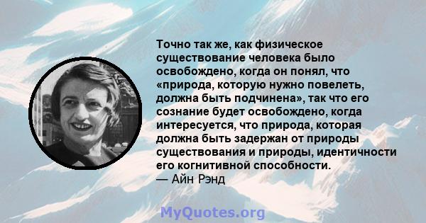 Точно так же, как физическое существование человека было освобождено, когда он понял, что «природа, которую нужно повелеть, должна быть подчинена», так что его сознание будет освобождено, когда интересуется, что