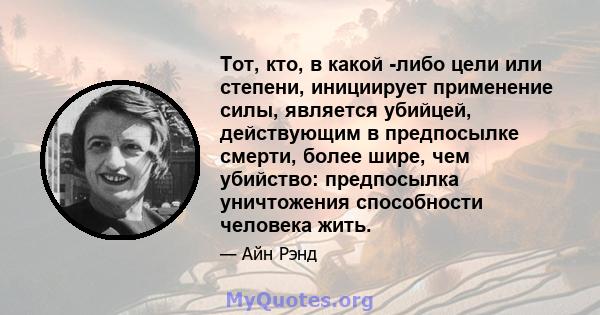 Тот, кто, в какой -либо цели или степени, инициирует применение силы, является убийцей, действующим в предпосылке смерти, более шире, чем убийство: предпосылка уничтожения способности человека жить.