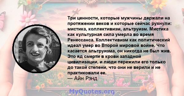 Три ценности, которые мужчины держали на протяжении веков и которые сейчас рухнули: мистика, коллективизм, альтруизм. Мистика как культурная сила умерла во время Ренессанса. Коллективизм как политический идеал умер во