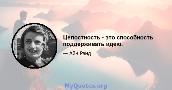 Целостность - это способность поддерживать идею.