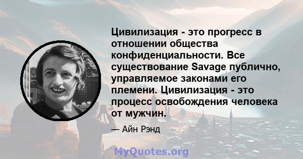 Цивилизация - это прогресс в отношении общества конфиденциальности. Все существование Savage публично, управляемое законами его племени. Цивилизация - это процесс освобождения человека от мужчин.