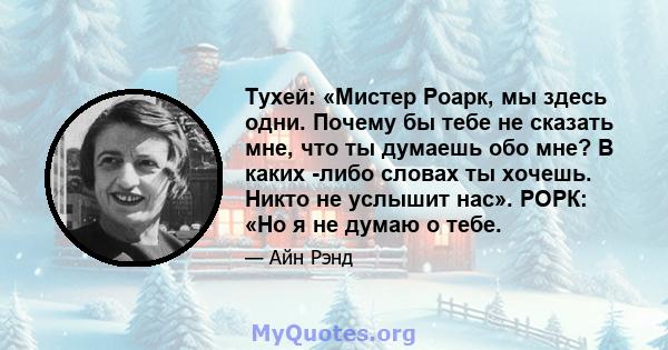 Тухей: «Мистер Роарк, мы здесь одни. Почему бы тебе не сказать мне, что ты думаешь обо мне? В каких -либо словах ты хочешь. Никто не услышит нас». РОРК: «Но я не думаю о тебе.