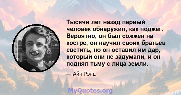 Тысячи лет назад первый человек обнаружил, как поджег. Вероятно, он был сожжен на костре, он научил своих братьев светить, но он оставил им дар, который они не задумали, и он поднял тьму с лица земли.