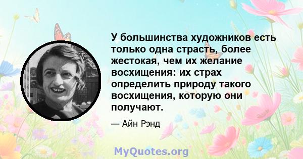 У большинства художников есть только одна страсть, более жестокая, чем их желание восхищения: их страх определить природу такого восхищения, которую они получают.