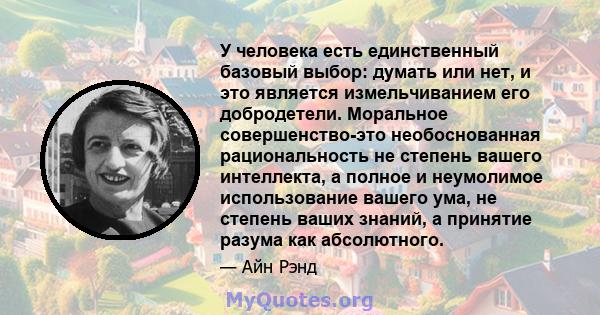 У человека есть единственный базовый выбор: думать или нет, и это является измельчиванием его добродетели. Моральное совершенство-это необоснованная рациональность не степень вашего интеллекта, а полное и неумолимое