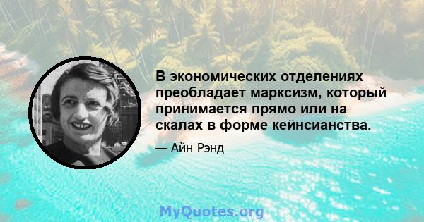 В экономических отделениях преобладает марксизм, который принимается прямо или на скалах в форме кейнсианства.