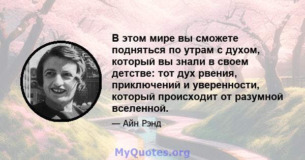 В этом мире вы сможете подняться по утрам с духом, который вы знали в своем детстве: тот дух рвения, приключений и уверенности, который происходит от разумной вселенной.