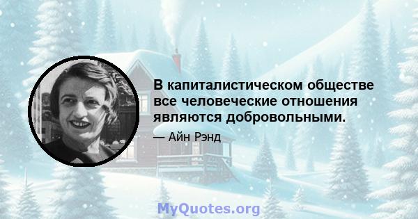 В капиталистическом обществе все человеческие отношения являются добровольными.